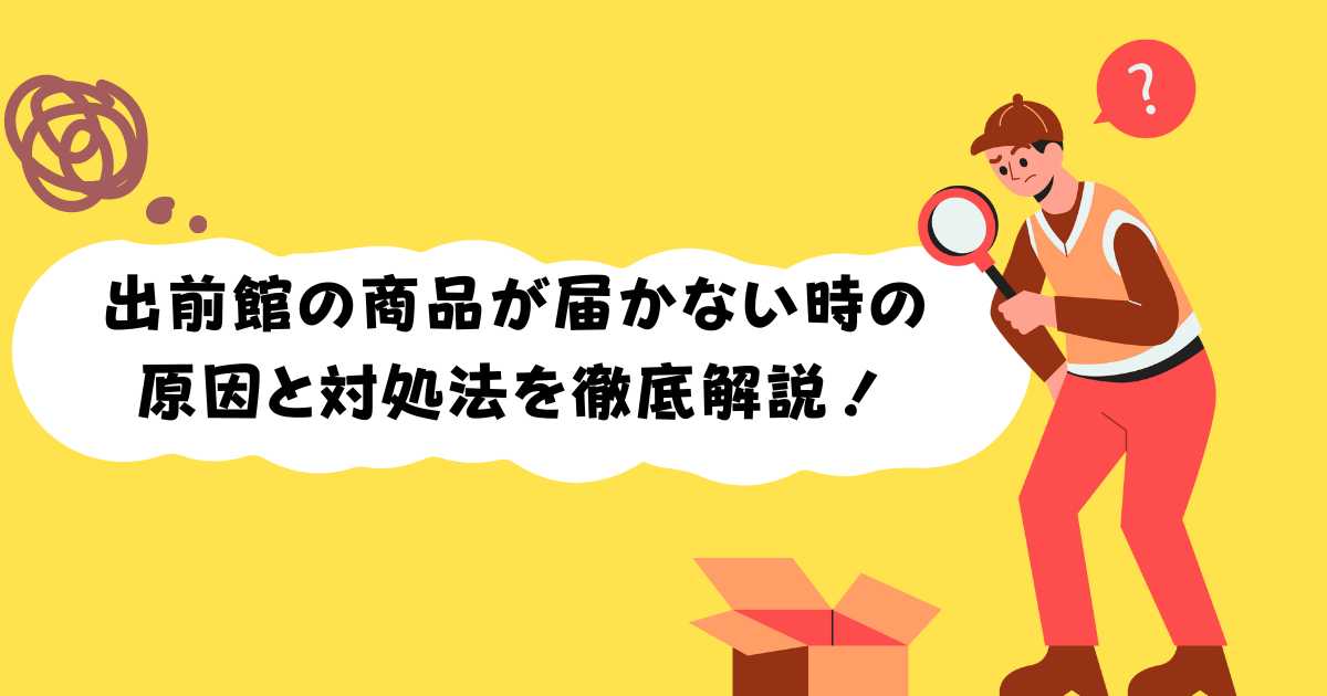 出前館の商品が届かない時の原因と対処法を徹底解説！