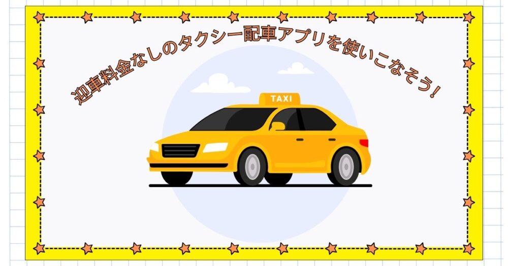 迎車料金なし(無料)のタクシー配車アプリを使いこなそう！