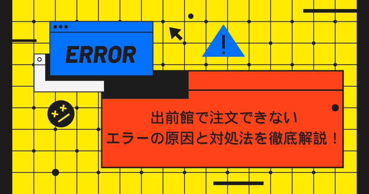 出前館で注文できない エラーの原因と対処法を徹底解説！