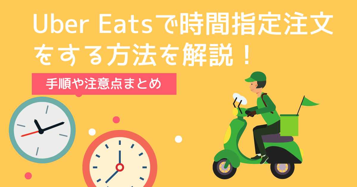 Uber Eatsで時間指定注文をする方法を解説！手順や注意点まとめ